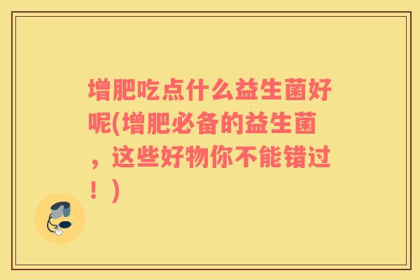 增肥吃点什么益生菌好呢(增肥必备的益生菌，这些好物你不能错过！)