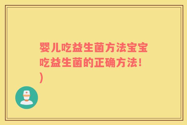 婴儿吃益生菌方法宝宝吃益生菌的正确方法!) 婴儿吃益生菌方法宝宝吃益生菌的正确方法!)