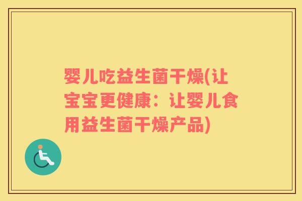 婴儿吃益生菌干燥(让宝宝更健康：让婴儿食用益生菌干燥产品)