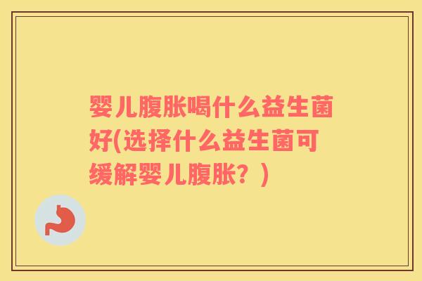 婴儿喝什么益生菌好(选择什么益生菌可缓解婴儿?) 婴儿喝什么益生菌好(选择什么益生菌可缓解婴儿?)