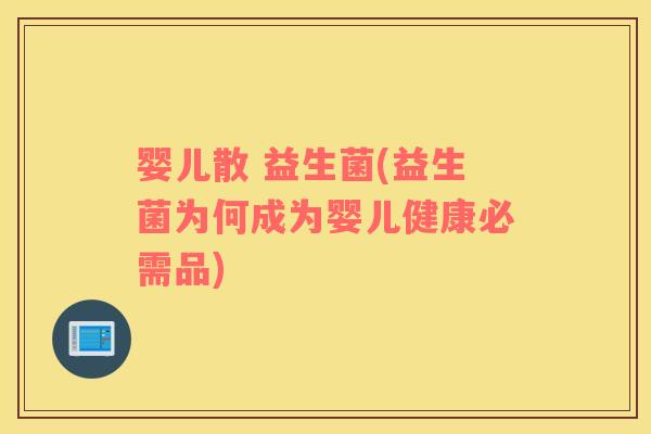 婴儿散 益生菌(益生菌为何成为婴儿健康必需品)