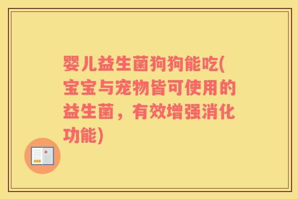 婴儿益生菌狗狗能吃(宝宝与宠物皆可使用的益生菌，有效增强消化功能)