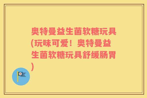 奥特曼益生菌软糖玩具(玩味可爱!奥特曼益生菌软糖玩具舒缓肠胃) 奥特曼益生菌软糖玩具(玩味可爱!奥特曼益生菌软糖玩具舒缓肠胃)