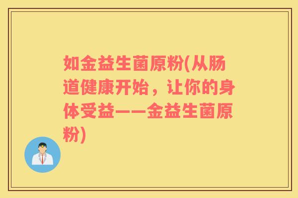 如金益生菌原粉(从肠道健康开始，让你的身体受益——金益生菌原粉)