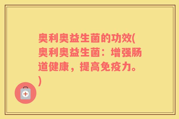 奥利奥益生菌的功效(奥利奥益生菌：增强肠道健康，提高免疫力。)