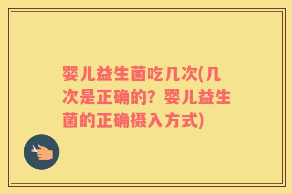 婴儿益生菌吃几次(几次是正确的？婴儿益生菌的正确摄入方式)