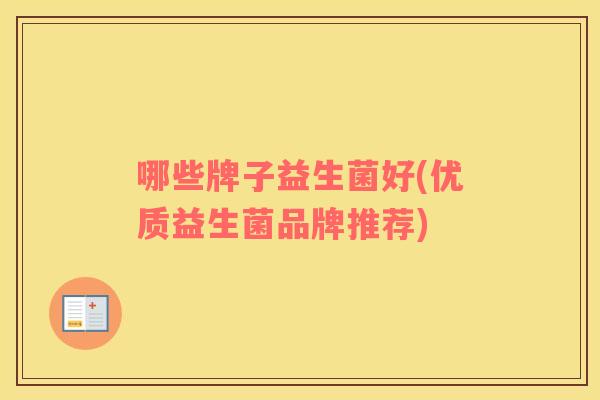 哪些牌子益生菌好(优质益生菌品牌推荐) 哪些牌子益生菌好(优质益生菌品牌推荐)