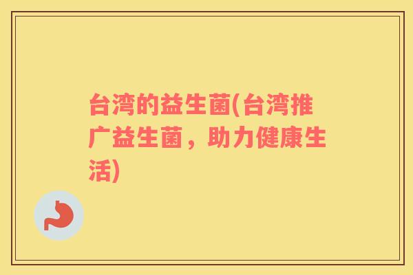 台湾的益生菌(台湾推广益生菌，助力健康生活)