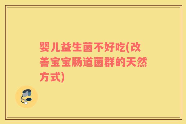 婴儿益生菌不好吃(改善宝宝肠道菌群的天然方式) 婴儿益生菌不好吃(改善宝宝肠道菌群的天然方式)