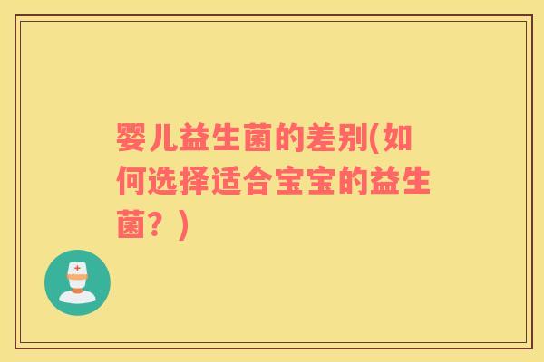 婴儿益生菌的差别(如何选择适合宝宝的益生菌？)