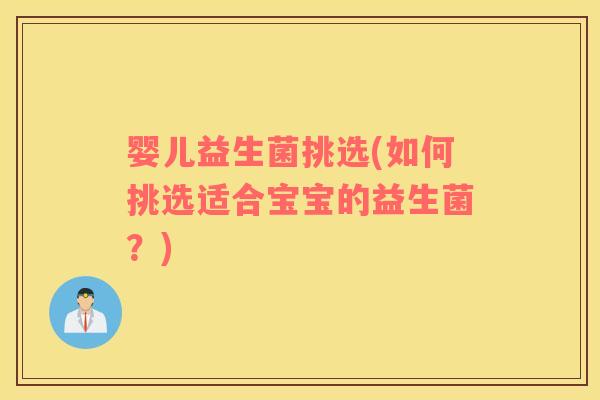 婴儿益生菌挑选(如何挑选适合宝宝的益生菌？)