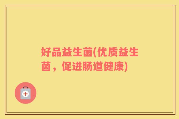 好品益生菌(优质益生菌，促进肠道健康)