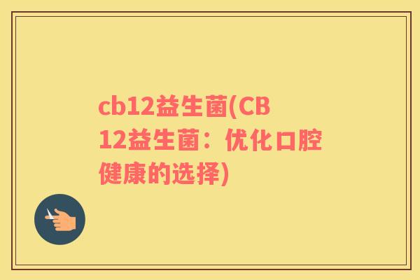 cb12益生菌(CB12益生菌：优化口腔健康的选择)