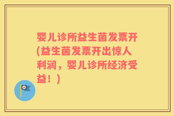 婴儿诊所益生菌发票开(益生菌发票开出惊人利润，婴儿诊所经济受益！)