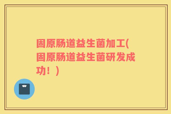固原肠道益生菌加工(固原肠道益生菌研发成功！)