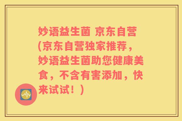 妙语益生菌 京东自营(京东自营独家推荐，妙语益生菌助您健康美食，不含有害添加，快来试试！)