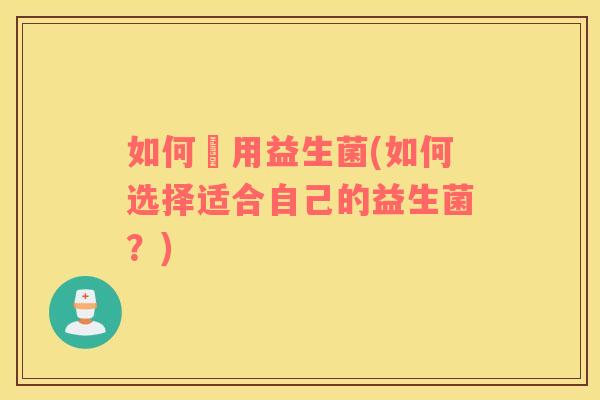 如何選用益生菌(如何选择适合自己的益生菌？)