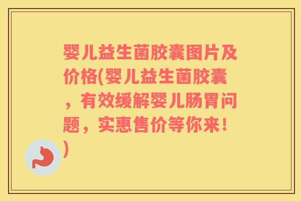 婴儿益生菌胶囊图片及价格(婴儿益生菌胶囊,有效缓解婴儿肠胃问题,实惠售价等你来!) 婴儿益生菌胶囊图片及价格(婴儿益生菌胶囊,有效缓解婴儿肠胃问题,实惠售价等你来!)