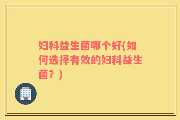 益生菌哪个好(如何选择有效的益生菌？)