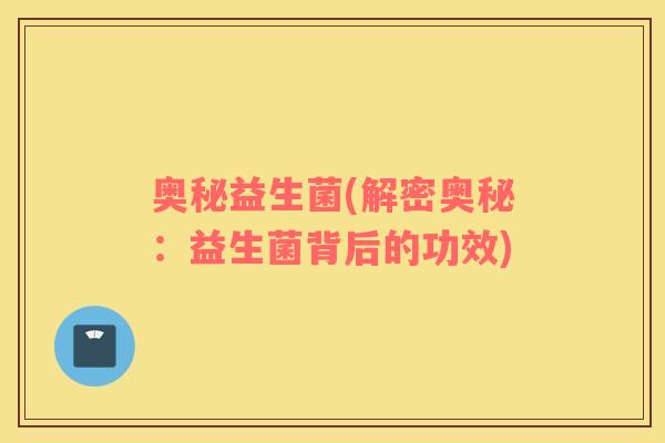 奥秘益生菌(解密奥秘：益生菌背后的功效)