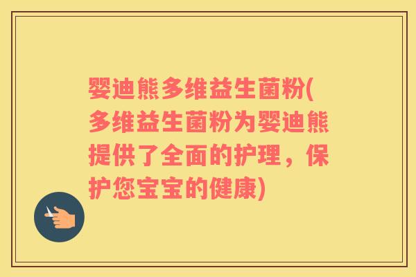 婴迪熊多维益生菌粉(多维益生菌粉为婴迪熊提供了全面的护理,保护您宝宝的健康) 婴迪熊多维益生菌粉(多维益生菌粉为婴迪熊提供了全面的护理,保护您宝宝的健康)