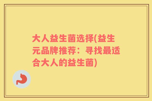 大人益生菌选择(益生元品牌推荐：寻找最适合大人的益生菌)
