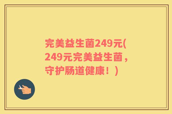 完美益生菌249元(249元完美益生菌，守护肠道健康！)