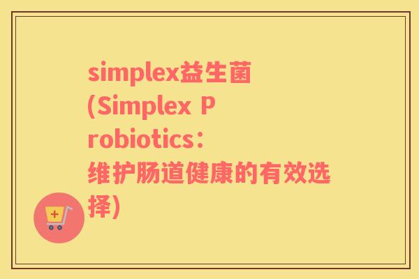 simplex益生菌(Simplex Probiotics：维护肠道健康的有效选择)