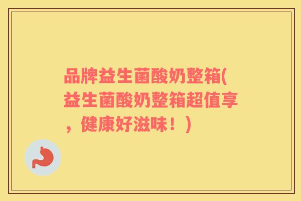 品牌益生菌酸奶整箱(益生菌酸奶整箱超值享，健康好滋味！)