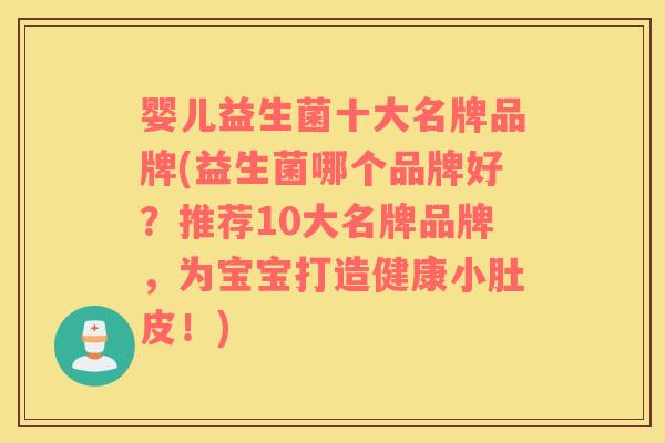 婴儿益生菌十大名牌品牌(益生菌哪个品牌好？推荐10大名牌品牌，为宝宝打造健康小肚皮！)