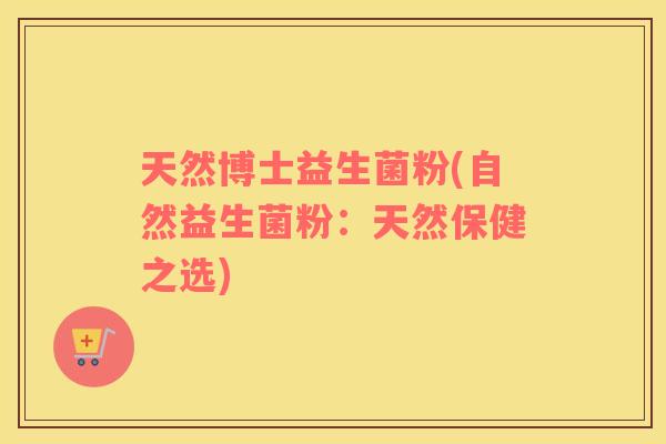 天然博士益生菌粉(自然益生菌粉：天然保健之选)