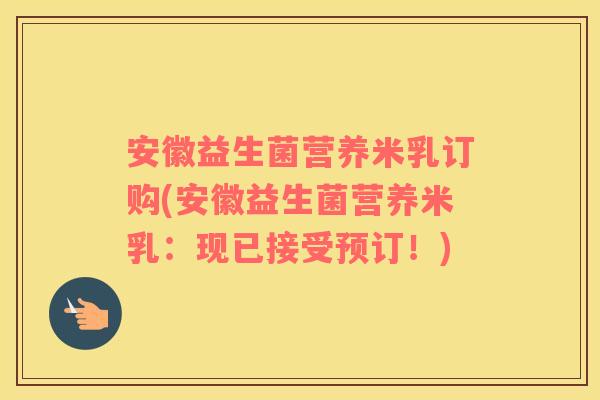 安徽益生菌营养米乳订购(安徽益生菌营养米乳:现已接受预订!) 安徽益生菌营养米乳订购(安徽益生菌营养米乳:现已接受预订!)