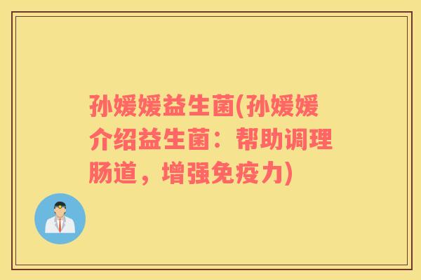孙媛媛益生菌(孙媛媛介绍益生菌:帮助调理肠道,增强力) 孙媛媛益生菌(孙媛媛介绍益生菌:帮助调理肠道,增强力)