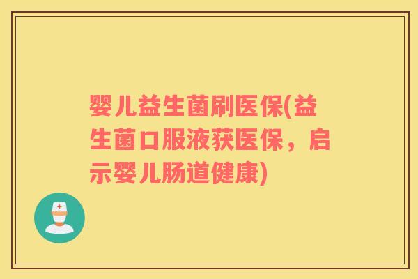 婴儿益生菌刷医保(益生菌口服液获医保，启示婴儿肠道健康)