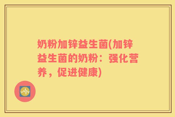 奶粉加锌益生菌(加锌益生菌的奶粉：强化营养，促进健康)