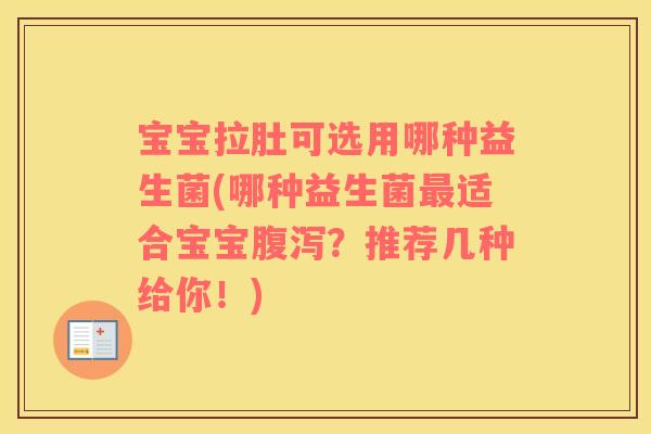宝宝拉肚可选用哪种益生菌(哪种益生菌最适合宝宝腹泻？推荐几种给你！)