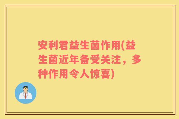 安利君益生菌作用(益生菌近年备受关注，多种作用令人惊喜)
