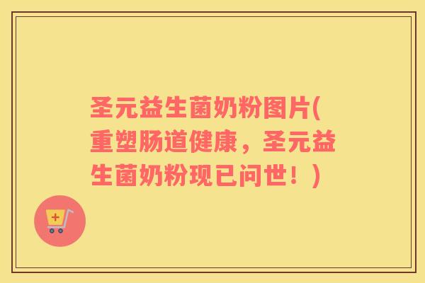 圣元益生菌奶粉图片(重塑肠道健康，圣元益生菌奶粉现已问世！)