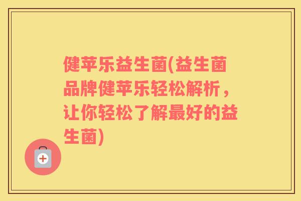 健苹乐益生菌(益生菌品牌健苹乐轻松解析，让你轻松了解最好的益生菌)