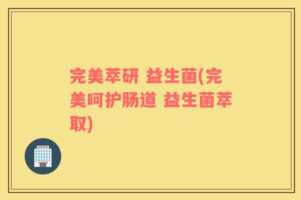 完美萃研 益生菌(完美呵护肠道 益生菌萃取)