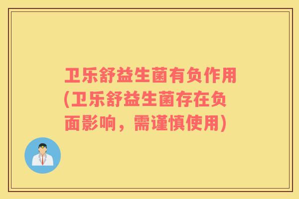 卫乐舒益生菌有负作用(卫乐舒益生菌存在负面影响，需谨慎使用)