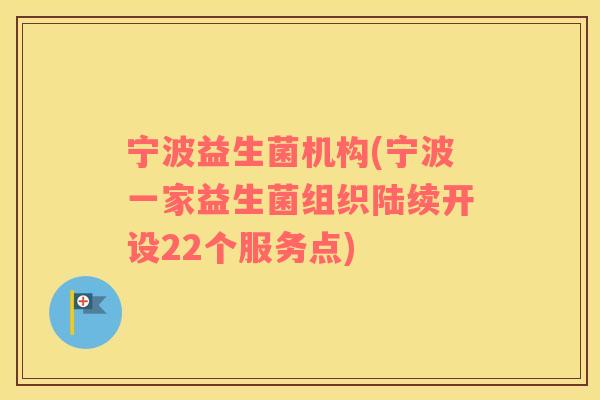 宁波益生菌机构(宁波一家益生菌组织陆续开设22个服务点)