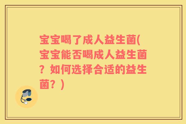 宝宝喝了成人益生菌(宝宝能否喝成人益生菌？如何选择合适的益生菌？)