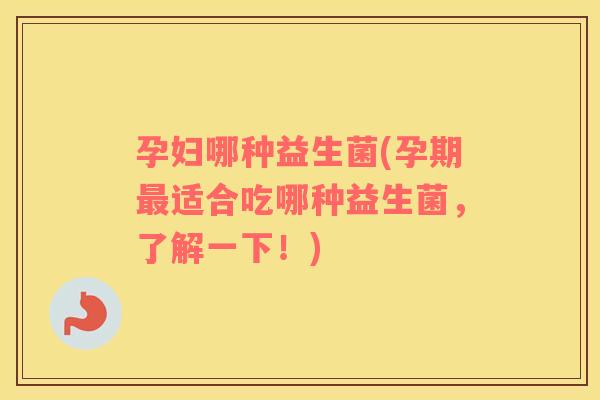 孕妇哪种益生菌(孕期适合吃哪种益生菌,了解一下!) 孕妇哪种益生菌(孕期适合吃哪种益生菌,了解一下!)