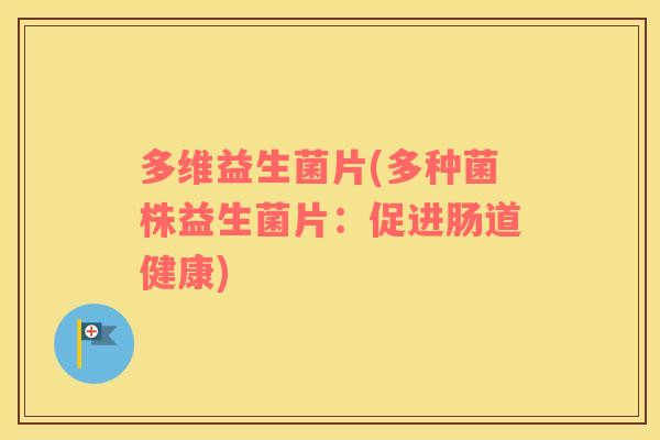 多维益生菌片(多种菌株益生菌片：促进肠道健康)