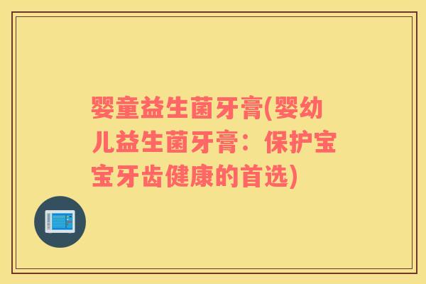 婴童益生菌牙膏(婴幼儿益生菌牙膏：保护宝宝牙齿健康的首选)