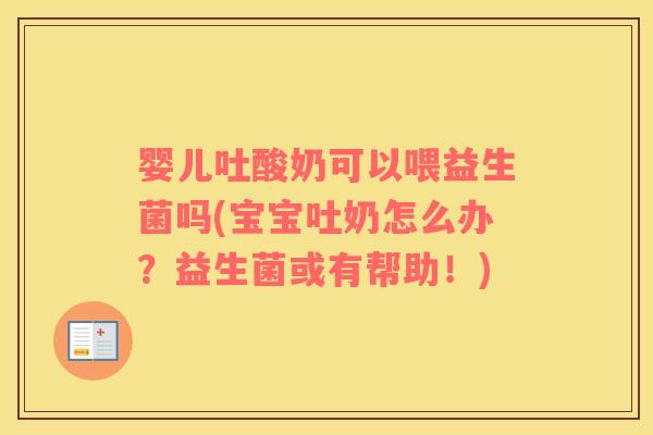 婴儿吐酸奶可以喂益生菌吗(宝宝吐奶怎么办?益生菌或有帮助!) 婴儿吐酸奶可以喂益生菌吗(宝宝吐奶怎么办?益生菌或有帮助!)