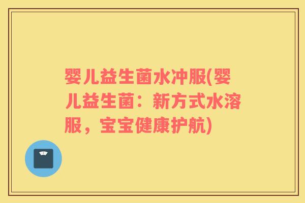 婴儿益生菌水冲服(婴儿益生菌：新方式水溶服，宝宝健康护航)