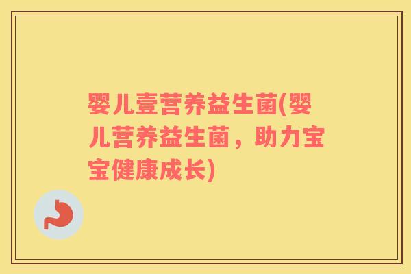 婴儿壹营养益生菌(婴儿营养益生菌，助力宝宝健康成长)