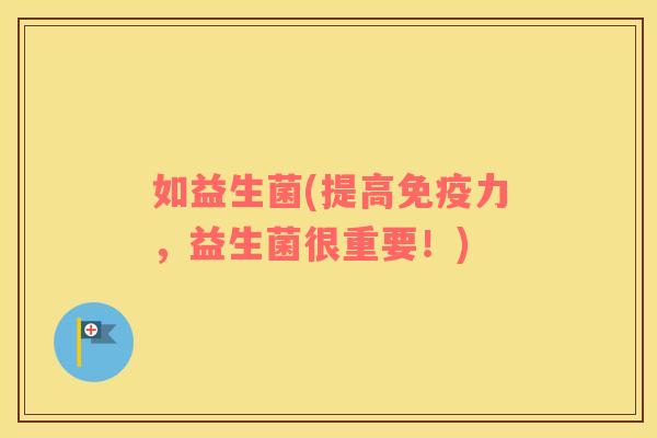 如益生菌(提高免疫力，益生菌很重要！)